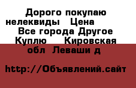 Дорого покупаю нелеквиды › Цена ­ 50 000 - Все города Другое » Куплю   . Кировская обл.,Леваши д.